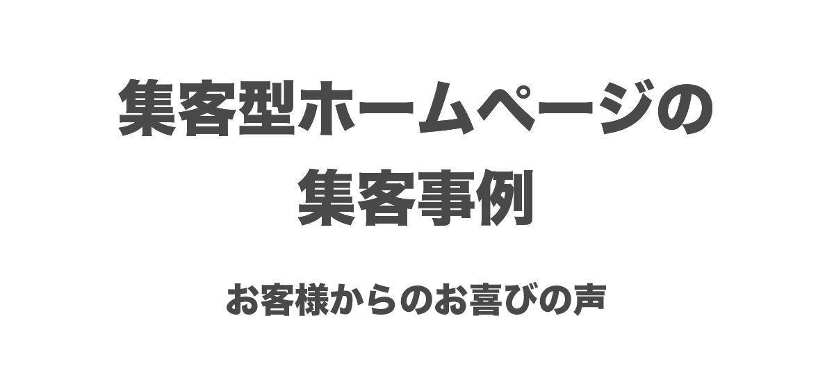 集客型ホームページの集客事例およびお客様からのお喜びの声